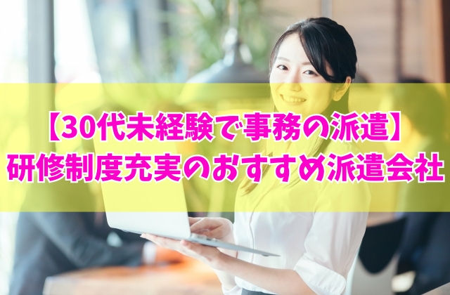 30代で事務未経験でも派遣として働ける?結論と研修制度が充実したおすすめ派遣会社5選