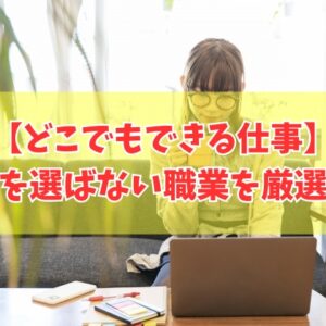 【女性向け】どこでもできる仕事15選！パソコンを使って場所を選ばない職業を厳選紹介