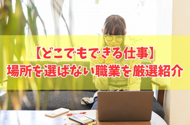 【女性向け】どこでもできる仕事15選！パソコンを使って場所を選ばない職業を厳選紹介