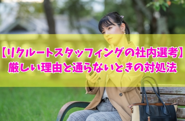 リクルートスタッフィングの社内選考は厳しい?5つの理由とエントリー中のまま通らないときの対処法