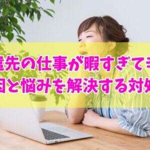 派遣先の仕事が暇すぎて辛い！暇すぎると感じる８つの原因と悩みを解決する対処法