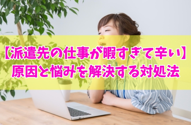 派遣先の仕事が暇すぎて辛い！暇すぎると感じる８つの原因と悩みを解決する対処法