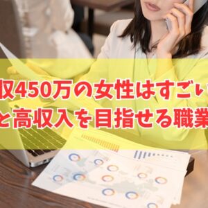 年収450万の女性はすごい？割合は？その結論と高収入を目指せるおすすめの職業５選