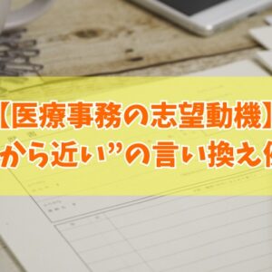 医療事務の志望動機で「家から近い」はNG？その結論と上手に言い換える例文11選や伝える際の注意点