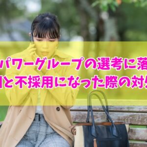 【派遣】マンパワーグループの選考に落ちた原因は？主な８つの理由と不採用になった際の対処法