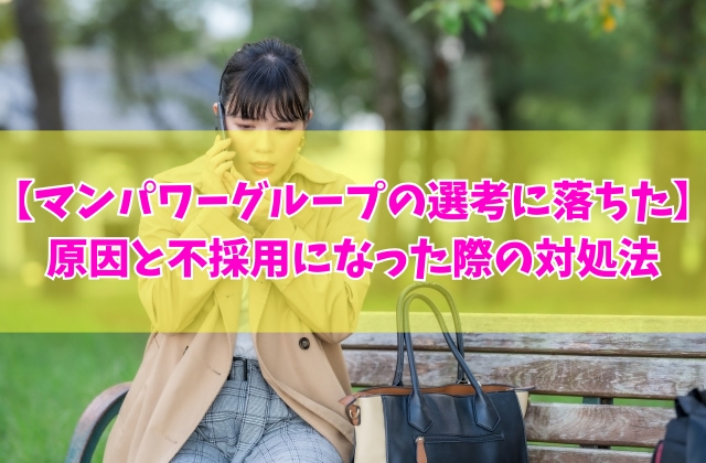 【派遣】マンパワーグループの選考に落ちた原因は?主な8つの理由と不採用になった際の対処法