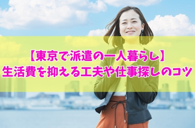 東京で派遣をしながら一人暮らしは可能？きつい？結論と生活費を抑える５つの工夫や仕事探しのコツ