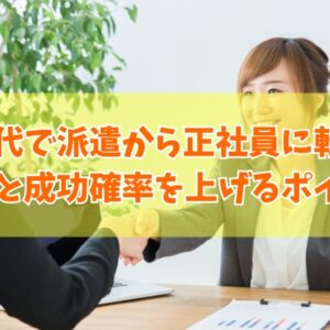30代で派遣から正社員に転職することは可能？結論とその方法６選や成功確率を上げるポイント