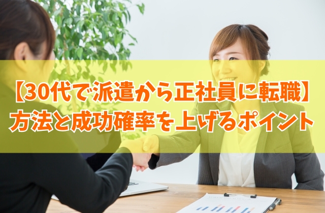 30代で派遣から正社員に転職することは可能?結論とその方法6選や成功確率を上げるポイント