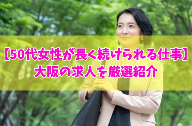 50代女性が大阪で長く続けられる仕事10選！資格なしで未経験可能な求人も厳選紹介