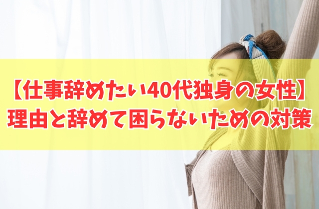 【疲れた】40代独身の女性が仕事辞めたいときの悩み解決策と辞めて困らないための事前対策5選