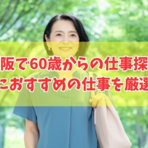 大阪で女性が60歳からの仕事探しを始めても見つかる？結論とおすすめの仕事９選