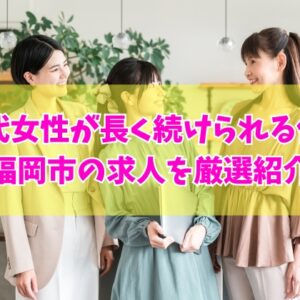 【福岡市の求人】50代女性が長く続けられる仕事12選！未経験可能な求人も厳選紹介