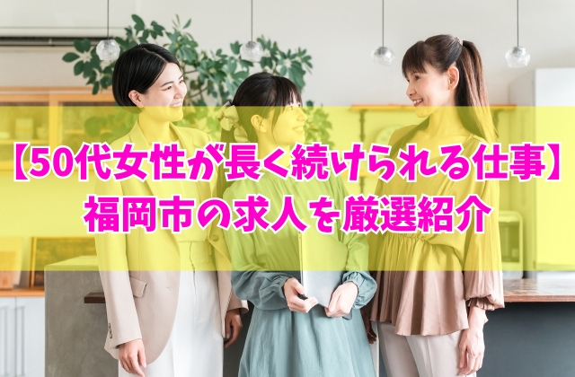 【福岡市の求人】50代女性が長く続けられる仕事12選！未経験可能な求人も厳選紹介