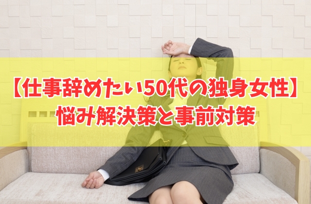 50代独身の女性が仕事辞めたいときの悩み解決策と辞めて困らないための事前対策5選