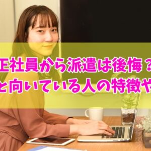 正社員から派遣社員への転職は後悔する？その５つの理由と向いている人の特徴や面接対策