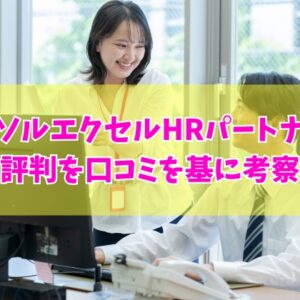 パーソルエクセルHRパートナーズの評判は？1000件を超える口コミを基に考察
