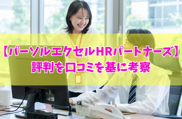 パーソルエクセルHRパートナーズの評判は？1000件を超える口コミを基に考察