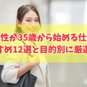 女性が35歳から始める仕事おすすめ12選！資格なし＆スキルなしでも目指せる職業を厳選