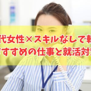 40代女性はスキルなしだと転職できない？結論とおすすめの仕事10選や今すぐできる就活対策