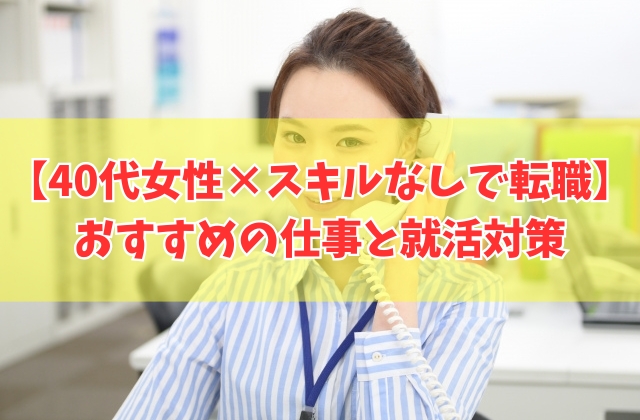 40代女性はスキルなしだと転職できない?結論とおすすめの仕事10選や今すぐできる就活対策