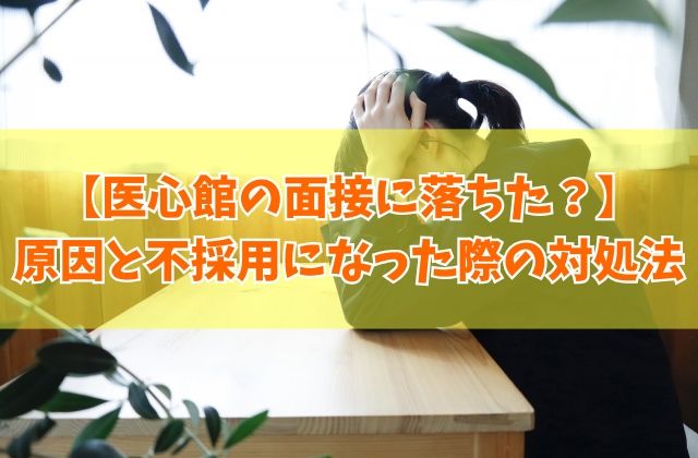 医心館の面接に落ちた原因は?6つの理由と不採用になった際の対処法【志望動機例文あり】