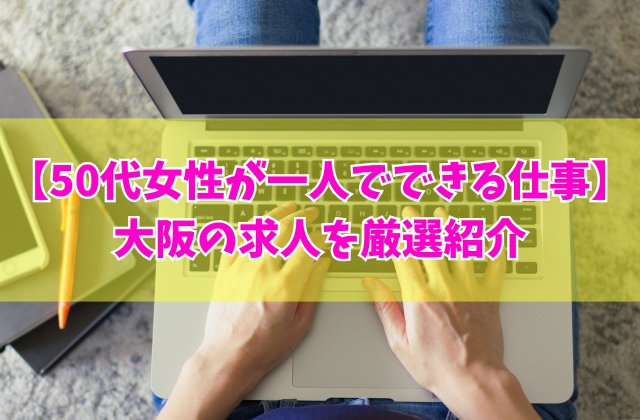 【大阪の求人】50代女性におすすめの一人でできる仕事13選！未経験可能な求人も厳選紹介
