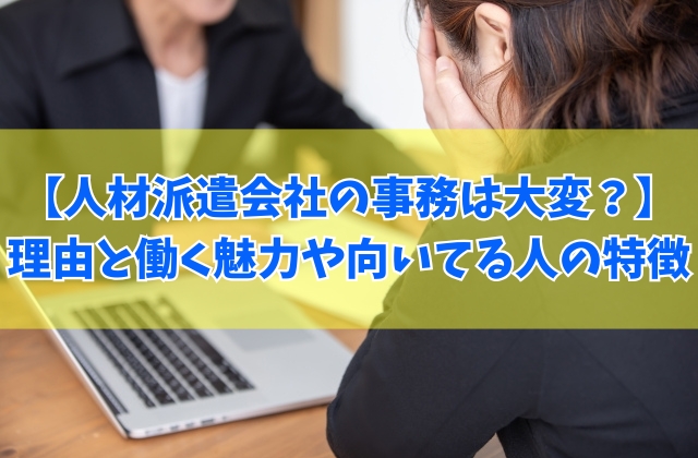 人材派遣会社の事務は大変な仕事？やめとけと言われる６つの理由と働く魅力や向いている人の特徴