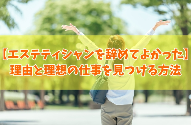 エステティシャンを辞めてよかったと感じる理由は？きついから？８つの原因と理想の仕事を見つける方法